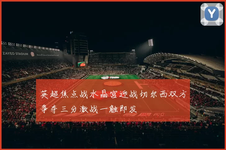 英超焦点战水晶宫迎战切尔西双方争夺三分激战一触即发