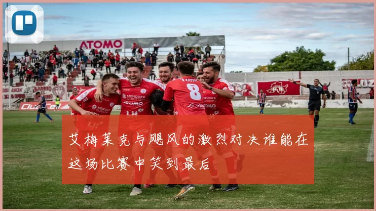 艾梅莱克与飓风的激烈对决谁能在这场比赛中笑到最后