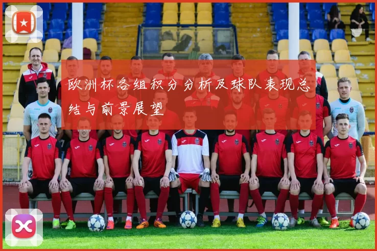 欧洲杯各组积分分析及球队表现总结与前景展望