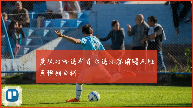 曼联对哈德斯菲尔德比赛前瞻及胜负预测分析