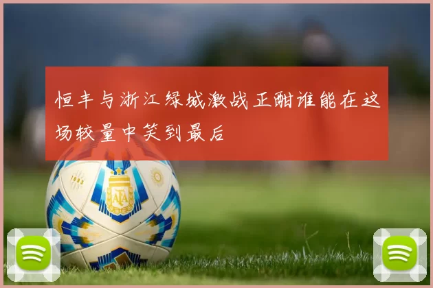 恒丰与浙江绿城激战正酣谁能在这场较量中笑到最后