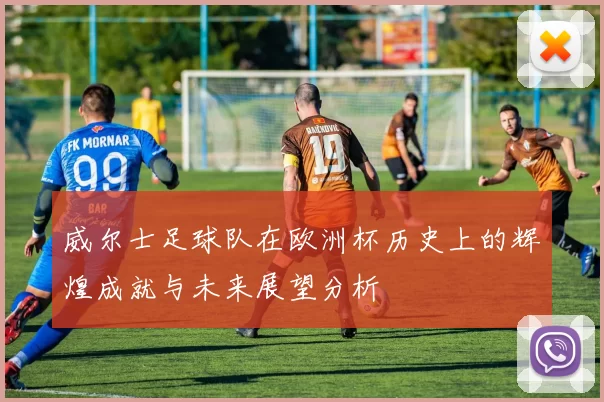 威尔士足球队在欧洲杯历史上的辉煌成就与未来展望分析