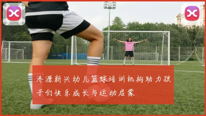 济源新兴幼儿篮球培训机构助力孩子们快乐成长与运动启蒙