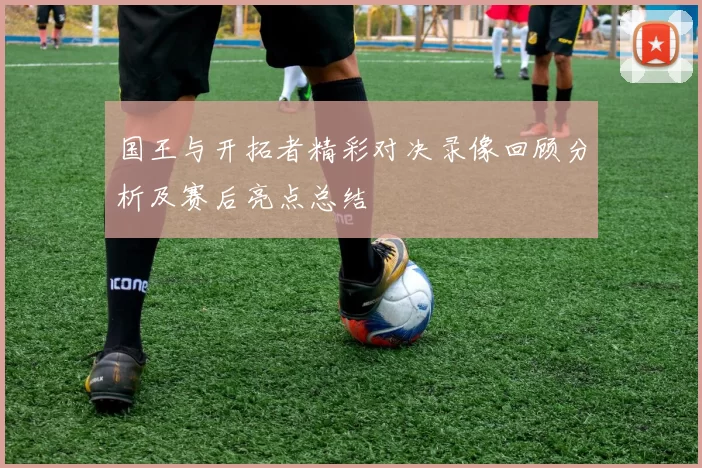 国王与开拓者精彩对决录像回顾分析及赛后亮点总结