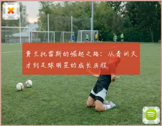 费兰托雷斯的崛起之路：从青训天才到足球明星的成长历程