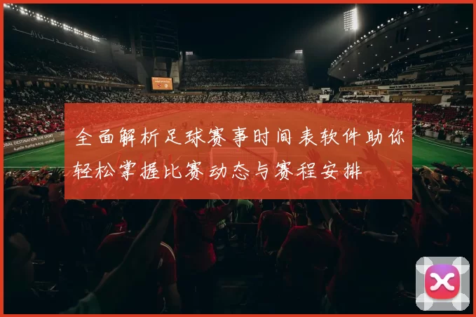 全面解析足球赛事时间表软件助你轻松掌握比赛动态与赛程安排